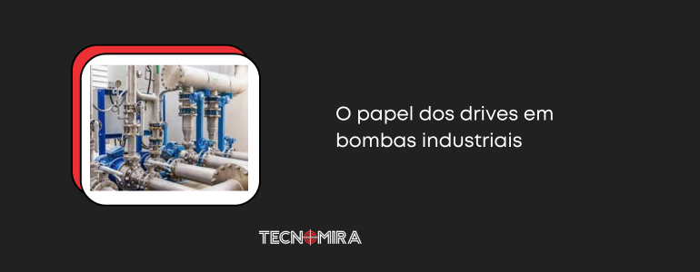O papel dos drives em bombas industriais
